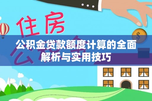 绛县公积金贷款额度计算的全面解析与实用技巧