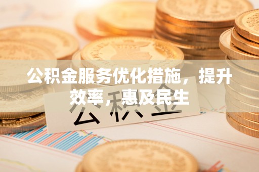 绛县公积金服务优化措施，提升效率，惠及民生