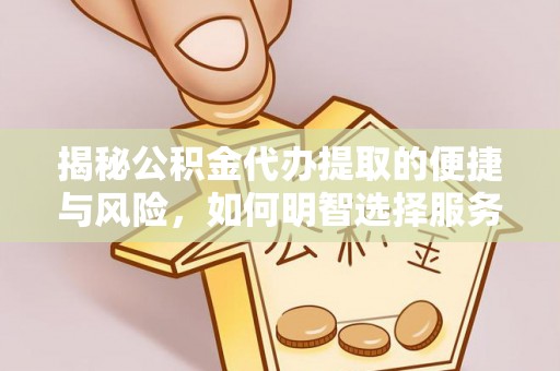 绛县揭秘公积金代办提取的便捷与风险，如何明智选择服务？