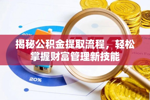 绛县揭秘公积金提取流程，轻松掌握财富管理新技能