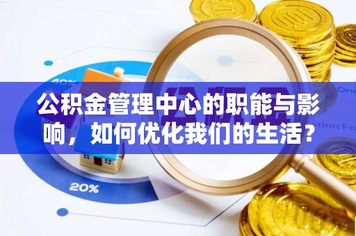 绛县公积金管理中心的职能与影响，如何优化我们的生活？