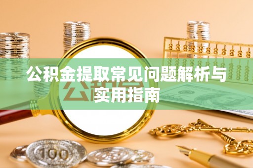 绛县公积金提取常见问题解析与实用指南