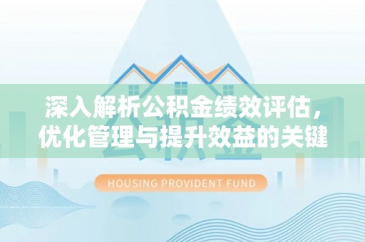 绛县深入解析公积金绩效评估，优化管理与提升效益的关键路径