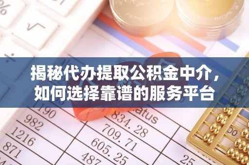 绛县揭秘代办提取公积金中介，如何选择靠谱的服务平台