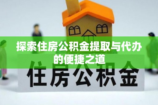 绛县探索住房公积金提取与代办的便捷之道