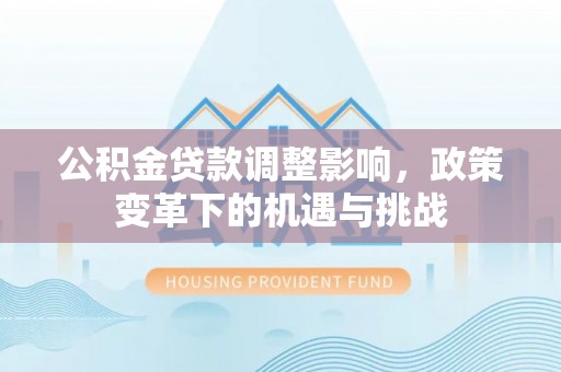 绛县公积金贷款调整影响，政策变革下的机遇与挑战