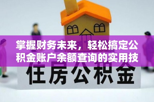 绛县掌握财务未来，轻松搞定公积金账户余额查询的实用技巧