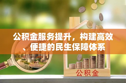绛县公积金服务提升，构建高效、便捷的民生保障体系