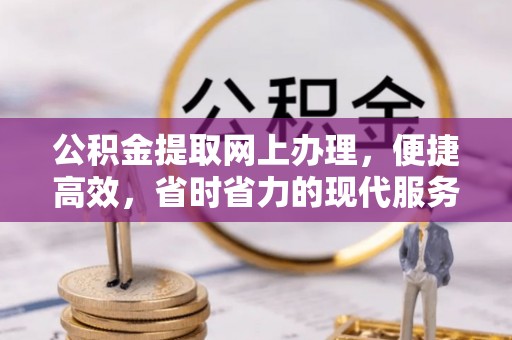 绛县公积金提取网上办理，便捷高效，省时省力的现代服务