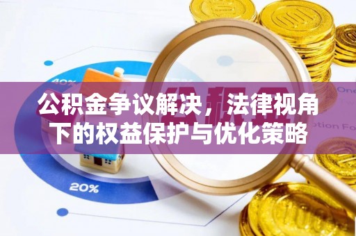 绛县公积金争议解决，法律视角下的权益保护与优化策略