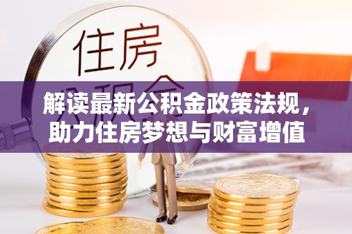 绛县解读最新公积金政策法规，助力住房梦想与财富增值