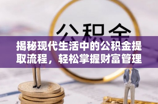 绛县揭秘现代生活中的公积金提取流程，轻松掌握财富管理新技能