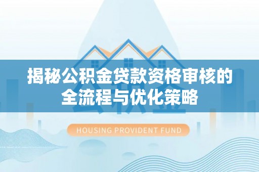 绛县揭秘公积金贷款资格审核的全流程与优化策略