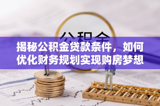 绛县揭秘公积金贷款条件，如何优化财务规划实现购房梦想