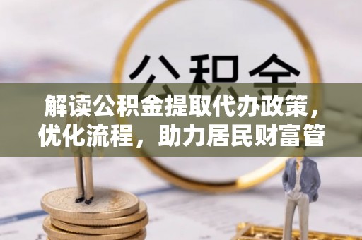 绛县解读公积金提取代办政策，优化流程，助力居民财富管理