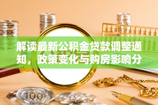 绛县解读最新公积金贷款调整通知，政策变化与购房影响分析