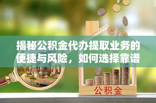 绛县揭秘公积金代办提取业务的便捷与风险，如何选择靠谱服务？