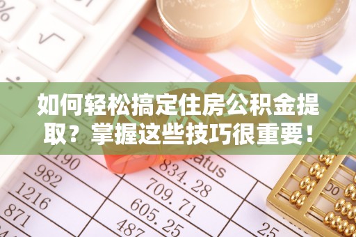 绛县如何轻松搞定住房公积金提取？掌握这些技巧很重要！