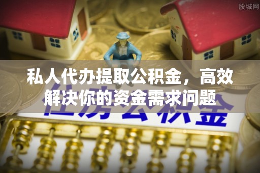 绛县私人代办提取公积金，高效解决你的资金需求问题