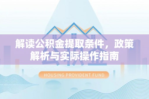 绛县解读公积金提取条件，政策解析与实际操作指南