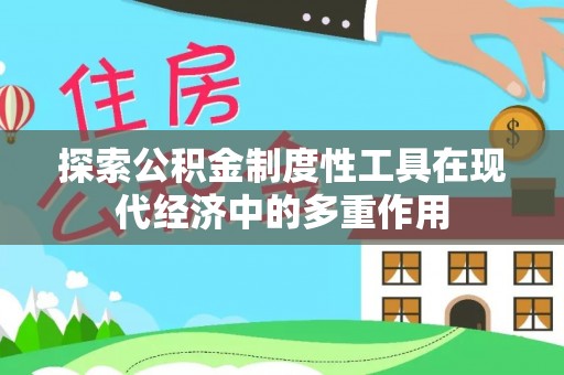 绛县探索公积金制度性工具在现代经济中的多重作用