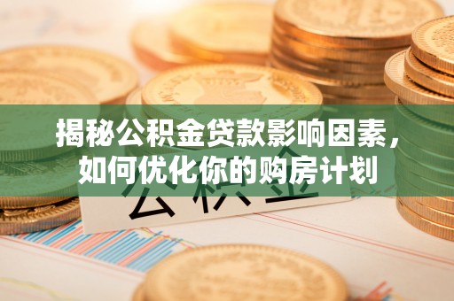 绛县揭秘公积金贷款影响因素，如何优化你的购房计划