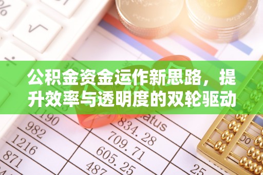 绛县公积金资金运作新思路，提升效率与透明度的双轮驱动