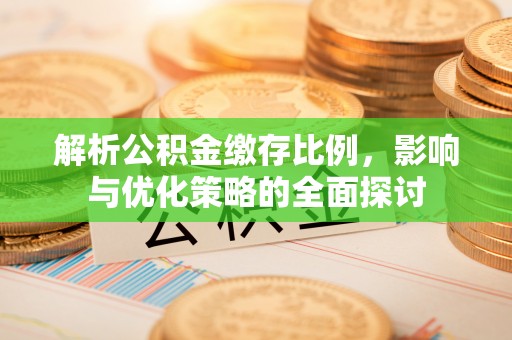 绛县解析公积金缴存比例，影响与优化策略的全面探讨