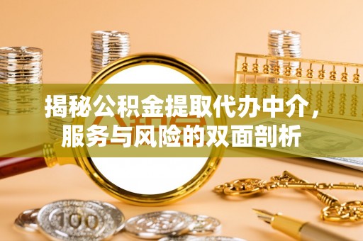 绛县揭秘公积金提取代办中介，服务与风险的双面剖析