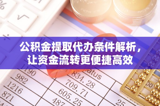 绛县公积金提取代办条件解析，让资金流转更便捷高效