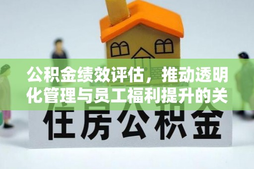 绛县公积金绩效评估，推动透明化管理与员工福利提升的关键