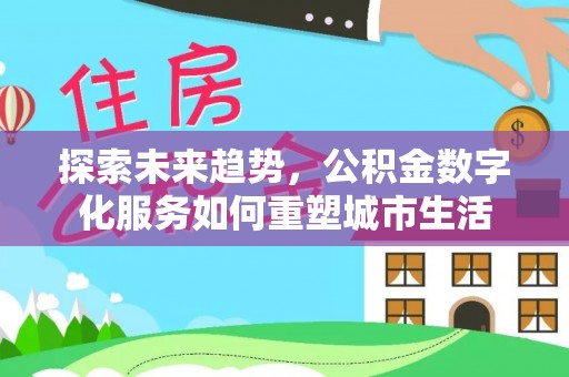 绛县探索未来趋势，公积金数字化服务如何重塑城市生活