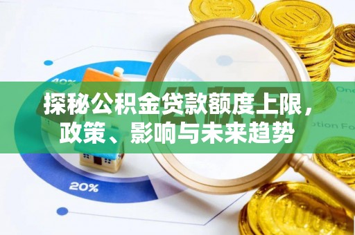 绛县探秘公积金贷款额度上限，政策、影响与未来趋势