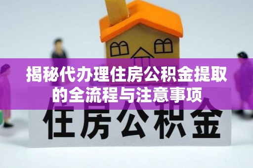 绛县揭秘代办理住房公积金提取的全流程与注意事项