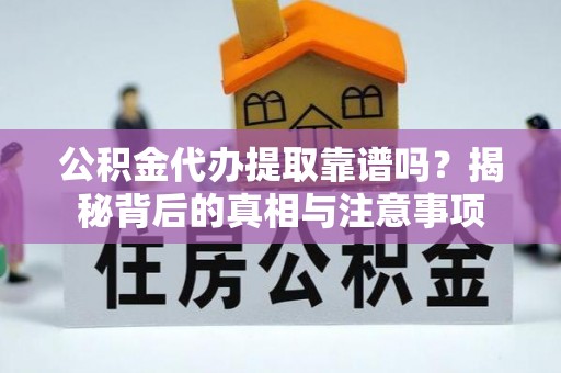绛县公积金代办提取靠谱吗？揭秘背后的真相与注意事项