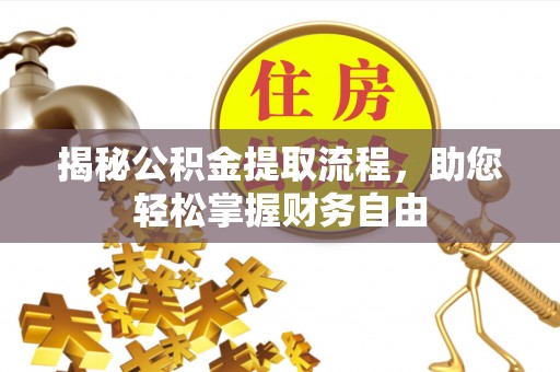 绛县揭秘公积金提取流程，助您轻松掌握财务自由