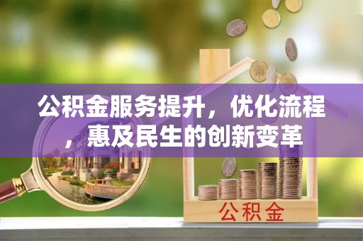 绛县公积金服务提升，优化流程，惠及民生的创新变革