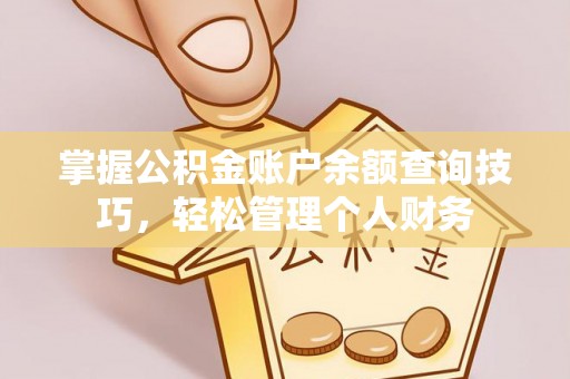 绛县掌握公积金账户余额查询技巧，轻松管理个人财务