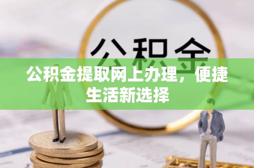 绛县公积金提取网上办理，便捷生活新选择