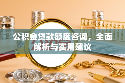 绛县公积金贷款额度咨询，全面解析与实用建议