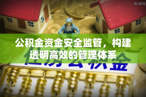 绛县公积金资金安全监管，构建透明高效的管理体系