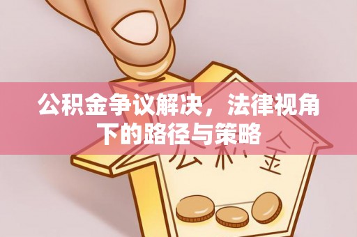 绛县公积金争议解决，法律视角下的路径与策略