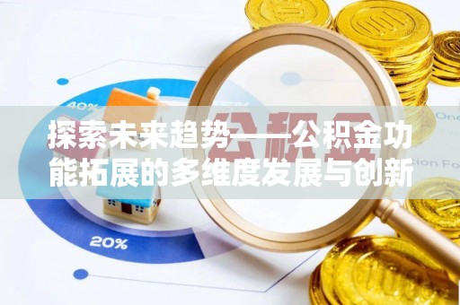 绛县探索未来趋势——公积金功能拓展的多维度发展与创新