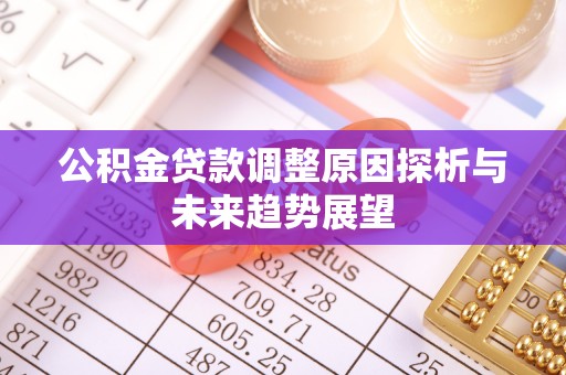 绛县公积金贷款调整原因探析与未来趋势展望
