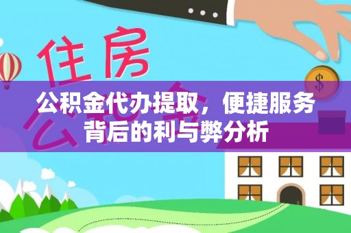 绛县公积金代办提取，便捷服务背后的利与弊分析