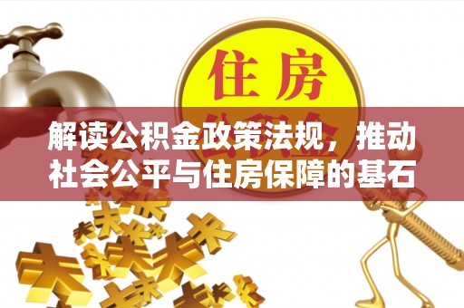 绛县解读公积金政策法规，推动社会公平与住房保障的基石