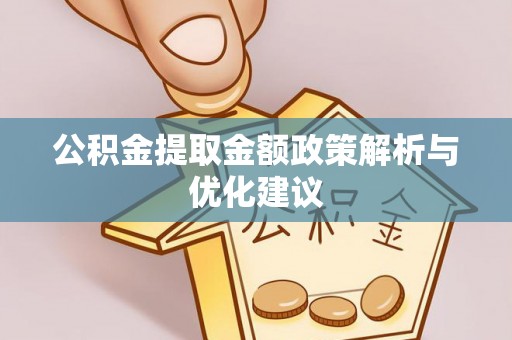 绛县公积金提取金额政策解析与优化建议