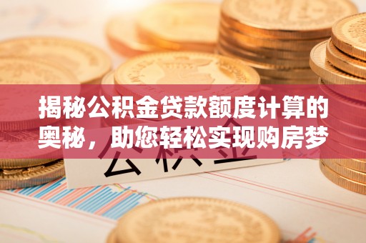 绛县揭秘公积金贷款额度计算的奥秘，助您轻松实现购房梦想