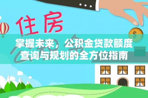 绛县掌握未来，公积金贷款额度查询与规划的全方位指南