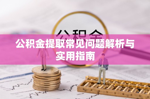绛县公积金提取常见问题解析与实用指南